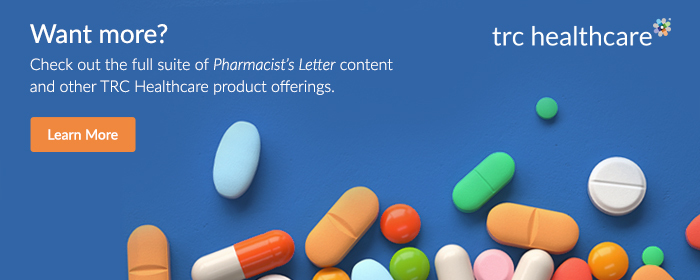 Want more? Check out the full suite of Pharmacist's Letter content and other TRC Healthcare product offerings. Learn more